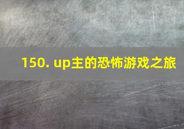 150. up主的恐怖游戏之旅